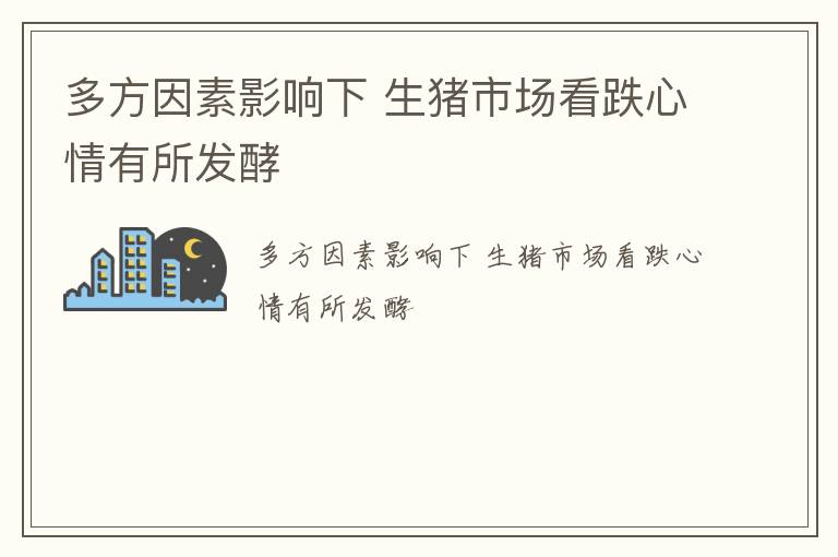 多方因素影响下 生猪市场看跌心情有所发酵