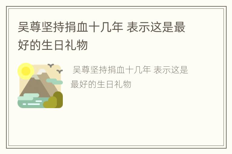 吴尊坚持捐血十几年 表示这是最好的生日礼物