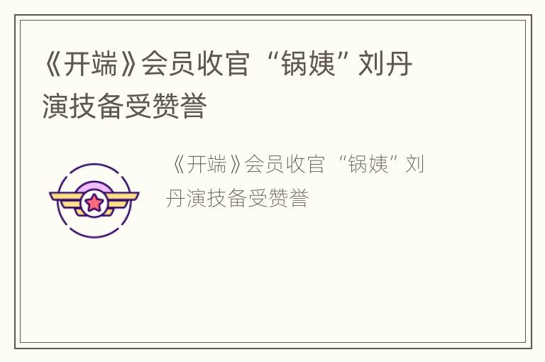 《开端》会员收官 “锅姨”刘丹演技备受赞誉