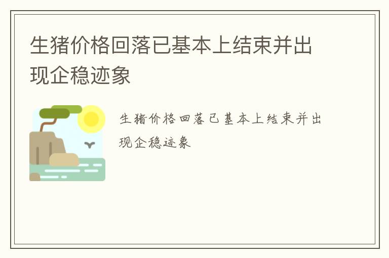 生猪价格回落已基本上结束并出现企稳迹象