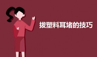 拔塑料耳堵的技巧 如何拔塑料耳堵