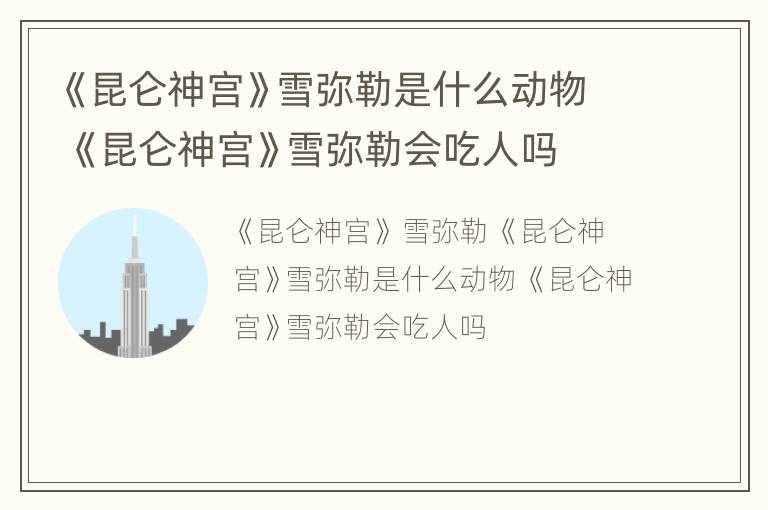 《昆仑神宫》雪弥勒是什么动物 《昆仑神宫》雪弥勒会吃人吗