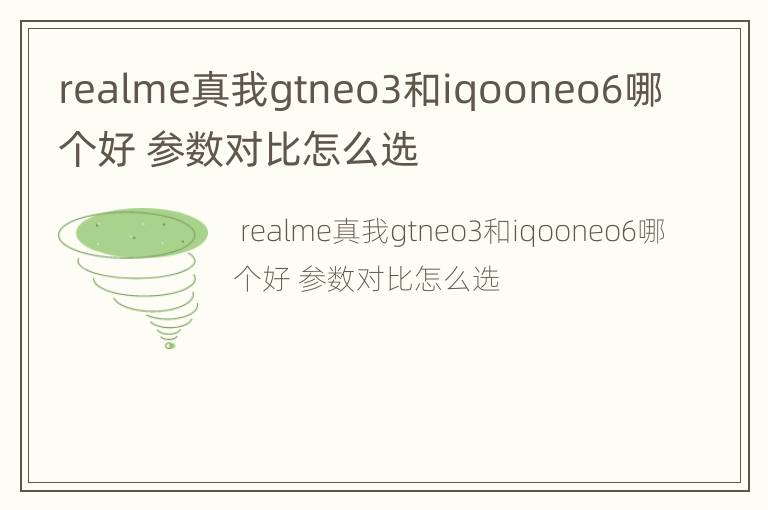 realme真我gtneo3和iqooneo6哪个好 参数对比怎么选