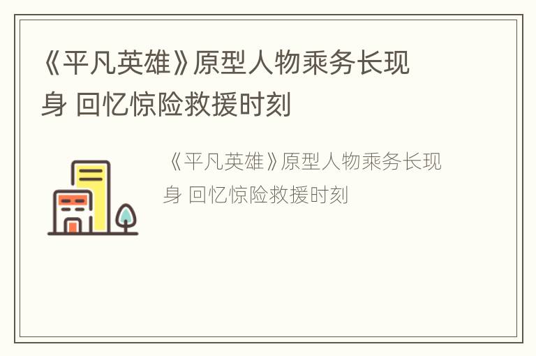 《平凡英雄》原型人物乘务长现身 回忆惊险救援时刻