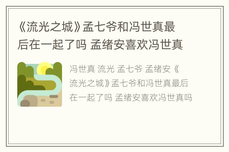 《流光之城》孟七爷和冯世真最后在一起了吗 孟绪安喜欢冯世真吗