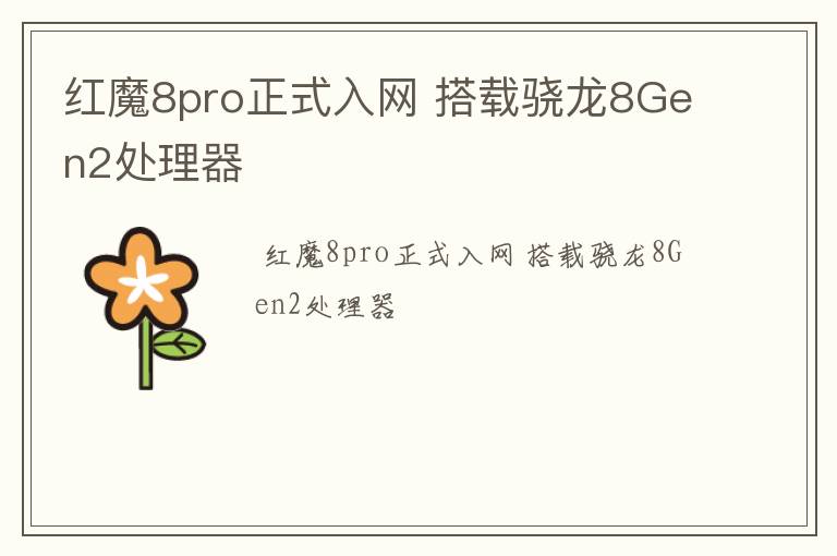红魔8pro正式入网 搭载骁龙8Gen2处理器