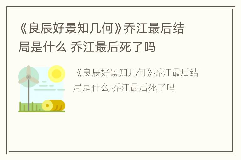 《良辰好景知几何》乔江最后结局是什么 乔江最后死了吗