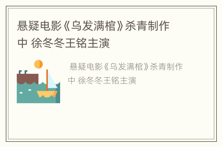 悬疑电影《乌发满棺》杀青制作中 徐冬冬王铭主演