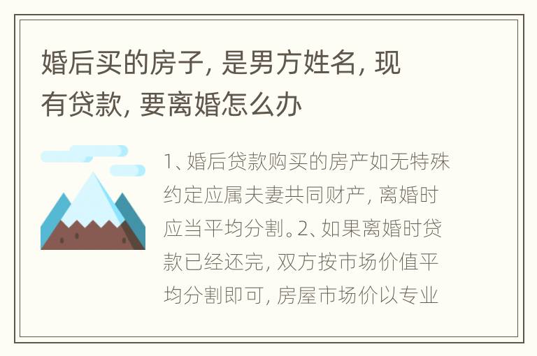 婚后买的房子，是男方姓名，现有贷款，要离婚怎么办