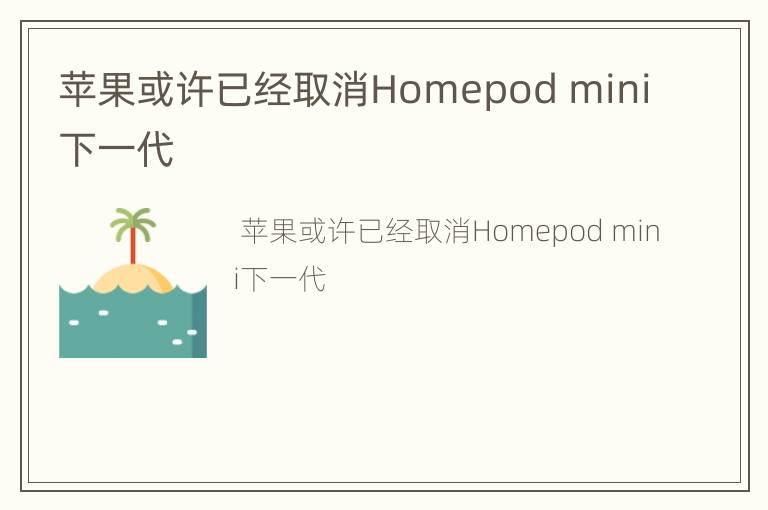 苹果或许已经取消Homepod mini下一代