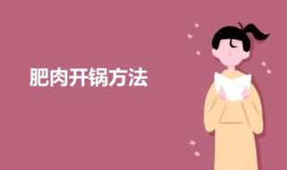 肥肉开锅方法 肥肉开锅的教程