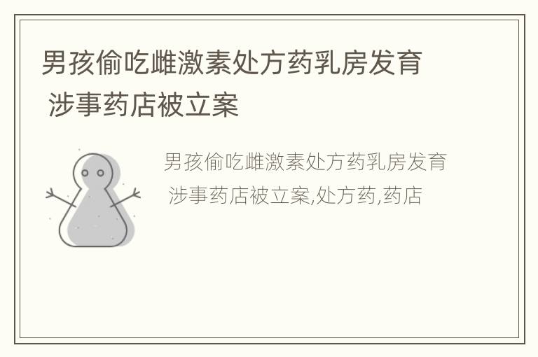 男孩偷吃雌激素处方药乳房发育 涉事药店被立案