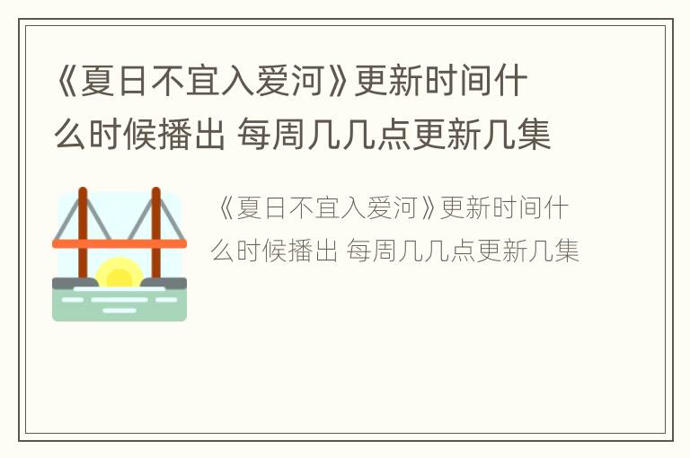 《夏日不宜入爱河》更新时间什么时候播出 每周几几点更新几集