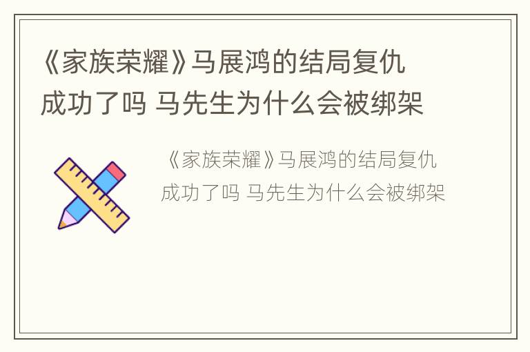 《家族荣耀》马展鸿的结局复仇成功了吗 马先生为什么会被绑架