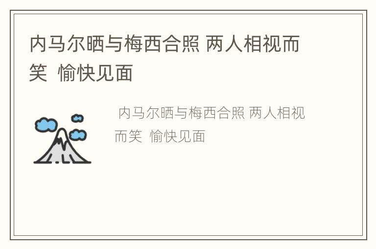 内马尔晒与梅西合照 两人相视而笑  愉快见面