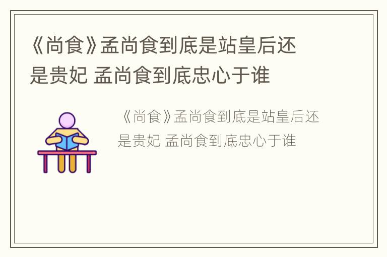 《尚食》孟尚食到底是站皇后还是贵妃 孟尚食到底忠心于谁