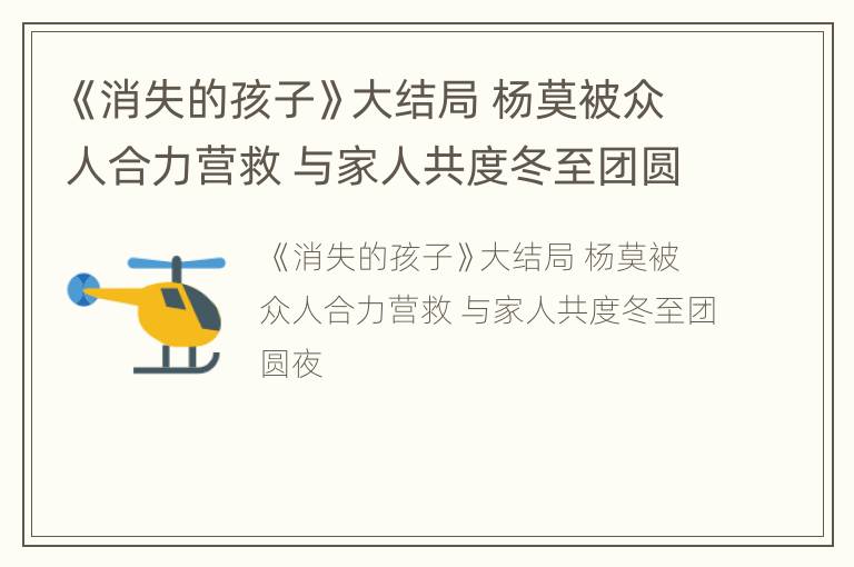 《消失的孩子》大结局 杨莫被众人合力营救 与家人共度冬至团圆夜