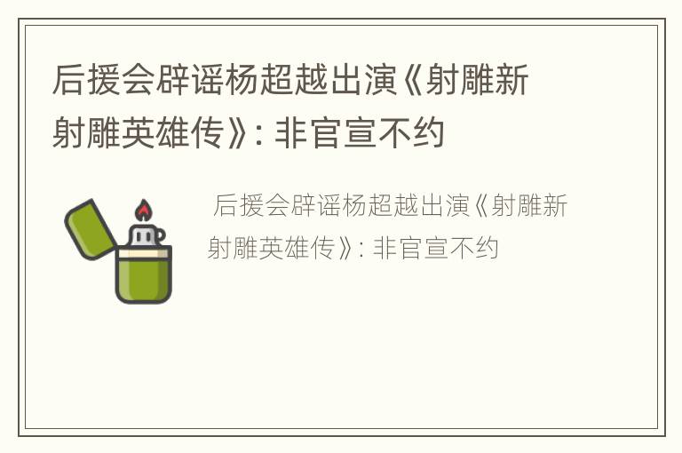 后援会辟谣杨超越出演《射雕新射雕英雄传》：非官宣不约