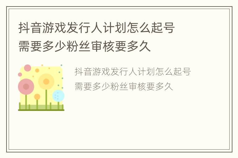 抖音游戏发行人计划怎么起号  需要多少粉丝审核要多久