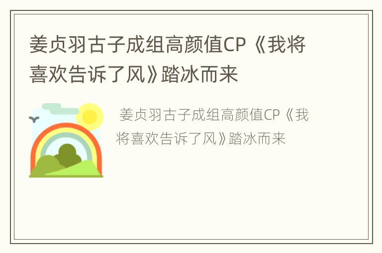 姜贞羽古子成组高颜值CP 《我将喜欢告诉了风》踏冰而来
