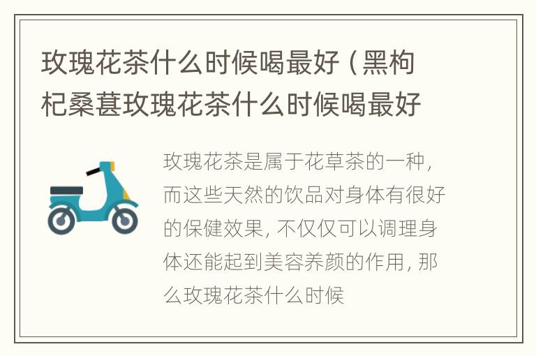 玫瑰花茶什么时候喝最好（黑枸杞桑葚玫瑰花茶什么时候喝最好）