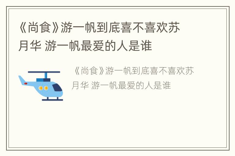 《尚食》游一帆到底喜不喜欢苏月华 游一帆最爱的人是谁