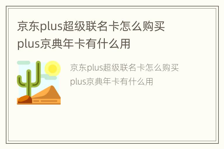 京东plus超级联名卡怎么购买  plus京典年卡有什么用