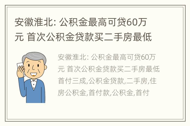 安徽淮北：公积金最高可贷60万元 首次公积金贷款买二手房最低首付三成