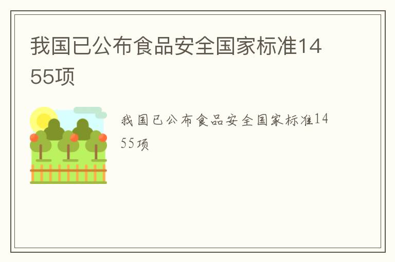 我国已公布食品安全国家标准1455项