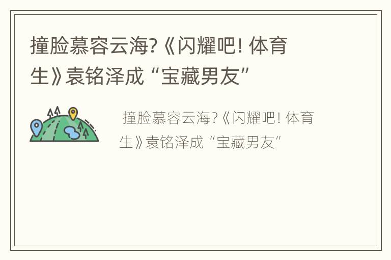 撞脸慕容云海？《闪耀吧！体育生》袁铭泽成“宝藏男友”