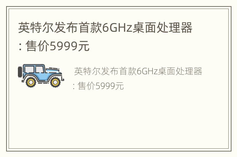 英特尔发布首款6GHz桌面处理器：售价5999元