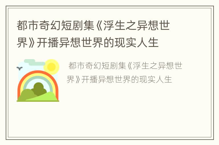 都市奇幻短剧集《浮生之异想世界》开播异想世界的现实人生