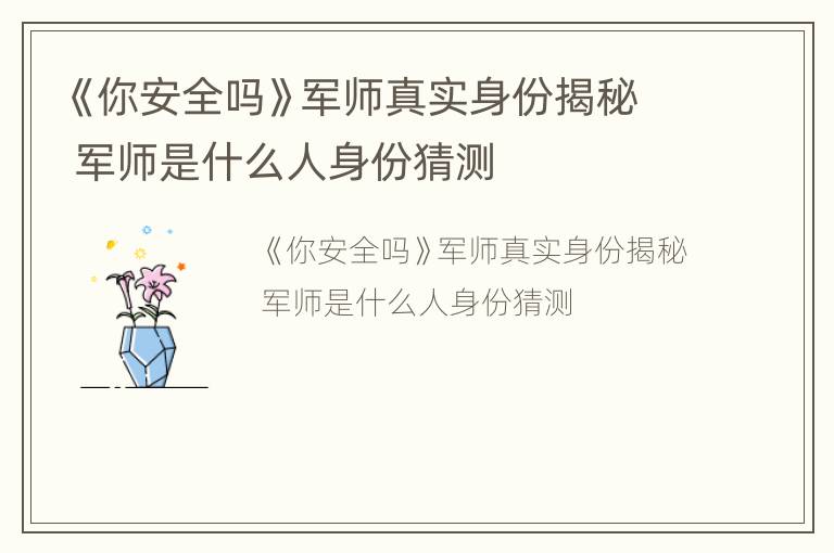 《你安全吗》军师真实身份揭秘 军师是什么人身份猜测