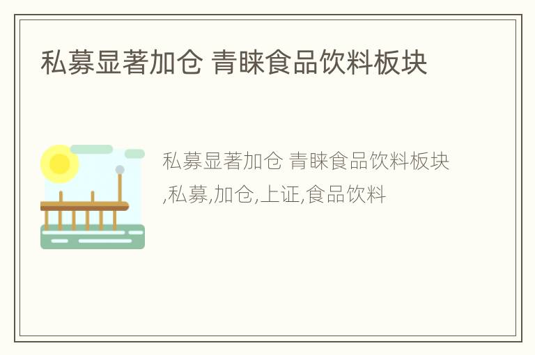 私募显著加仓 青睐食品饮料板块