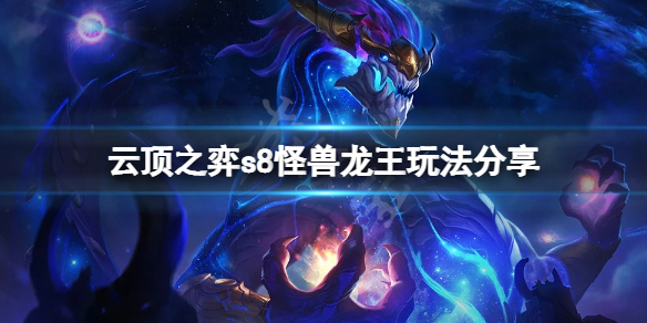 云顶之弈s8怪兽龙王怎么玩-云顶之弈s8怪兽龙王玩法分享