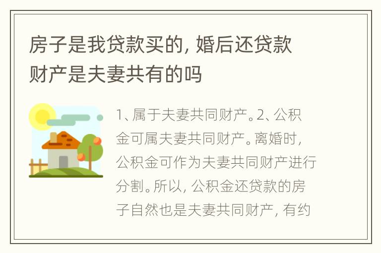 房子是我贷款买的，婚后还贷款财产是夫妻共有的吗