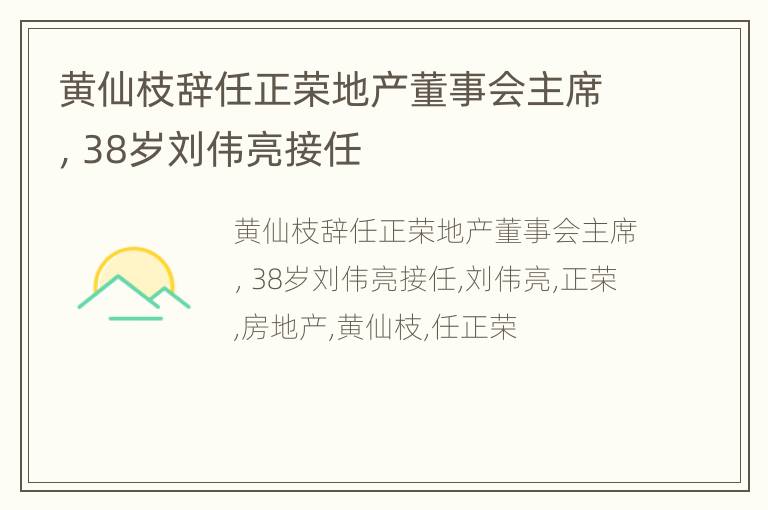 黄仙枝辞任正荣地产董事会主席，38岁刘伟亮接任