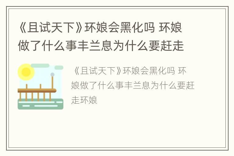 《且试天下》环娘会黑化吗 环娘做了什么事丰兰息为什么要赶走环娘