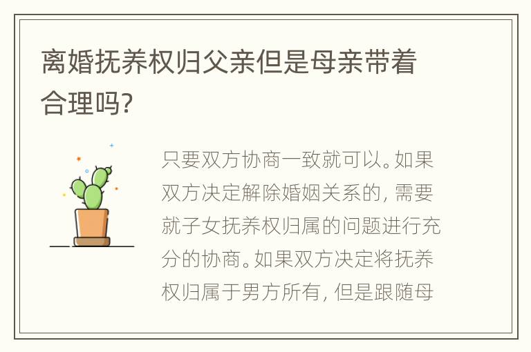 离婚抚养权归父亲但是母亲带着合理吗？