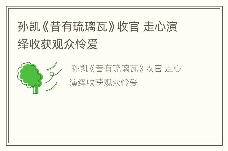 孙凯《昔有琉璃瓦》收官 走心演绎收获观众怜爱