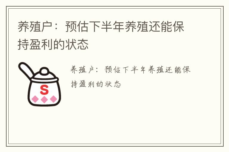 养殖户：预估下半年养殖还能保持盈利的状态