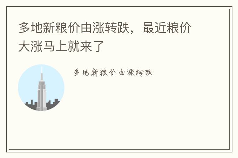 多地新粮价由涨转跌，最近粮价大涨马上就来了