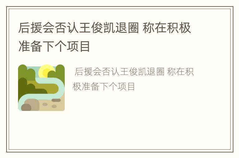 后援会否认王俊凯退圈 称在积极准备下个项目
