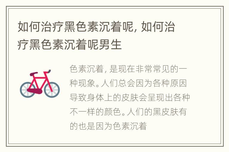 如何治疗黑色素沉着呢，如何治疗黑色素沉着呢男生