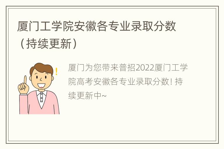厦门工学院安徽各专业录取分数（持续更新）