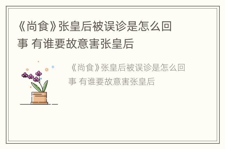 《尚食》张皇后被误诊是怎么回事 有谁要故意害张皇后