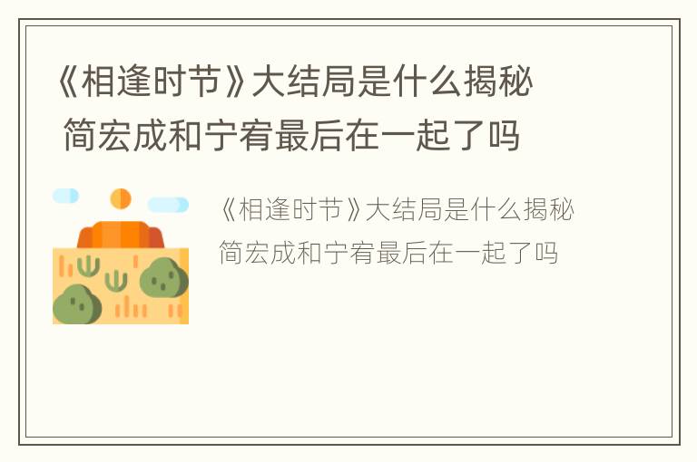 《相逢时节》大结局是什么揭秘 简宏成和宁宥最后在一起了吗