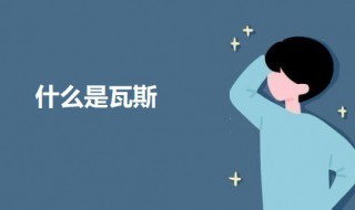 什么是瓦斯 关于瓦斯的介绍