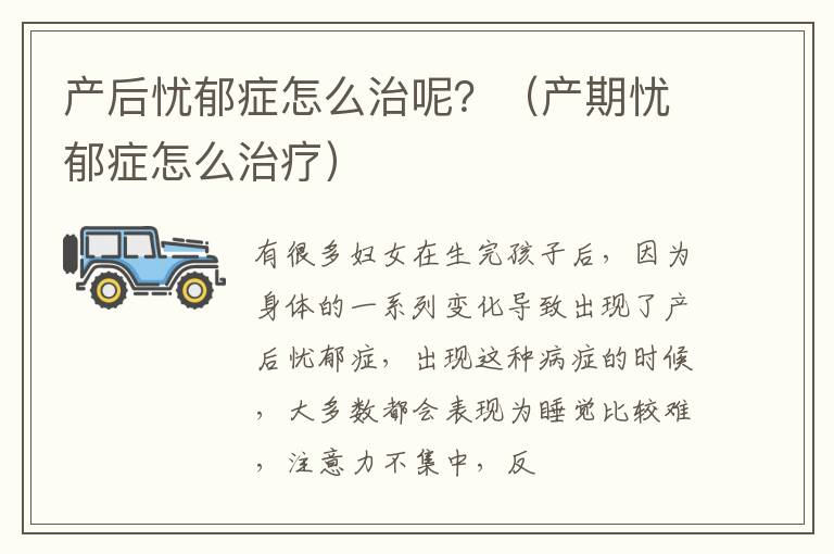 产后忧郁症怎么治呢？（产期忧郁症怎么治疗）
