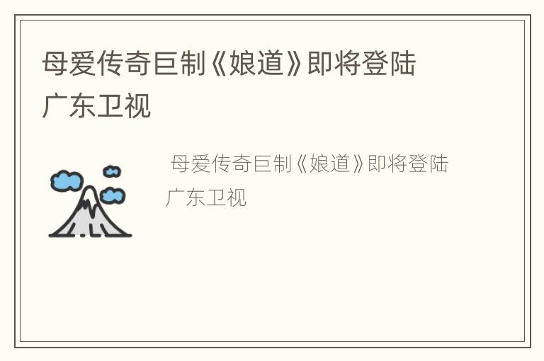 母爱传奇巨制《娘道》即将登陆广东卫视